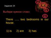 Задание 28 Выбери нужное слово: There ….. two bedrooms in our house. 1) is 2)...