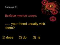 Задание 31 Выбери нужное слово: ….. your friend usually visit them? 1) does 2...