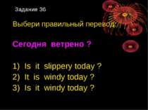 Задание 36 Выбери правильный перевод: Сегодня ветрено ? 1) Is it slippery tod...
