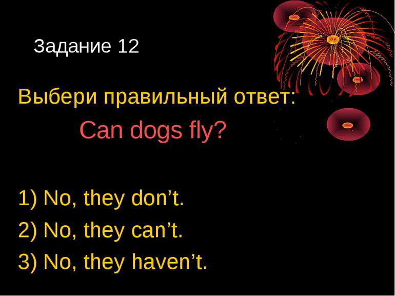 Задание 12 Выбери правильный ответ: Can dogs fly? 1) No, they don’t. 2) No, t...