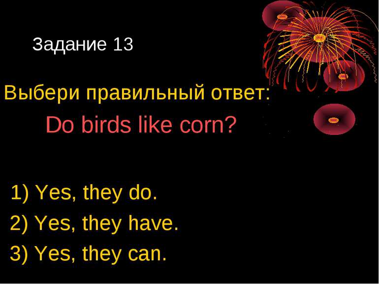 Задание 13 Выбери правильный ответ: Do birds like corn? 1) Yes, they do. 2) Y...