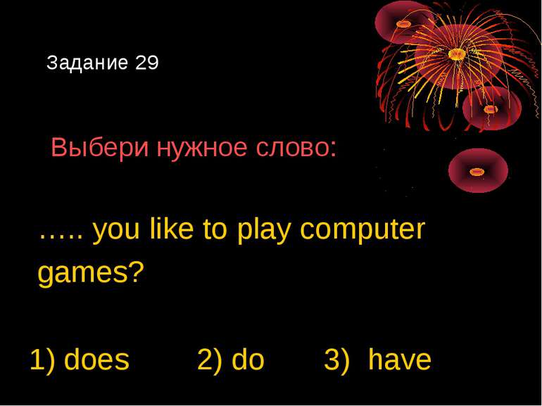 Задание 29 Выбери нужное слово: ….. you like to play computer games? 1) does ...