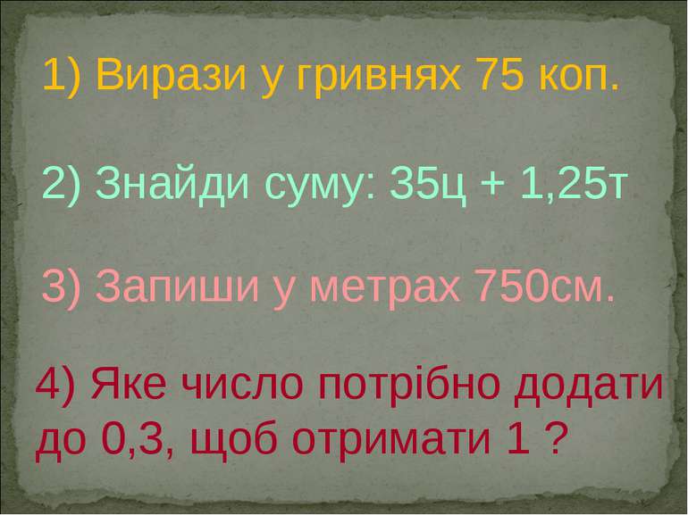1) Вирази у гривнях 75 коп. 2) Знайди суму: 35ц + 1,25т. 3) Запиши у метрах 7...
