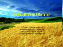Education in Ukraine A project is prepared by the students of group 11 under ...