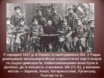 У середині 1917 р. в Україні їх налічувалося 252. У Радах домінували загально...