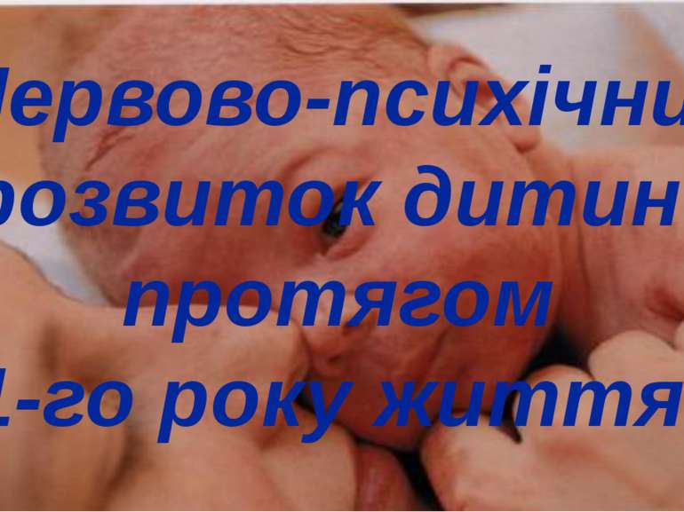 Нервово-психічний розвиток дитини протягом 1-го року життя.