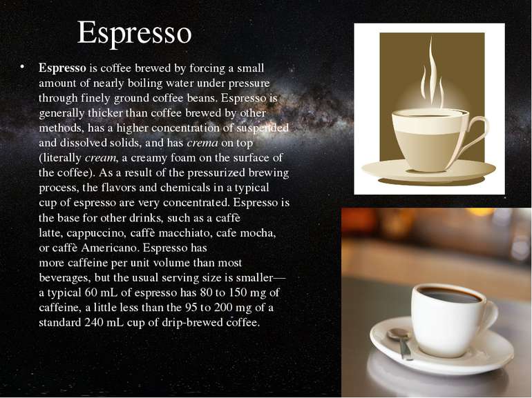 Espresso Espresso is coffee brewed by forcing a small amount of nearly boilin...
