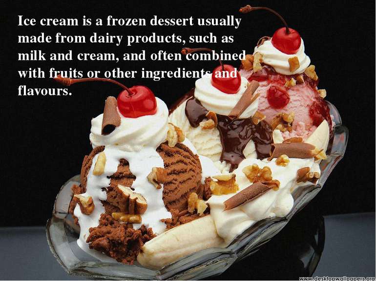 Ice cream is a frozen dessert usually made from dairy products, such as milk ...