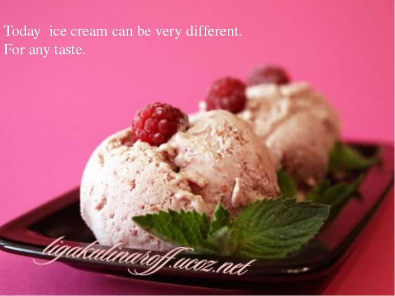 Today ice cream can be very different. For any taste.