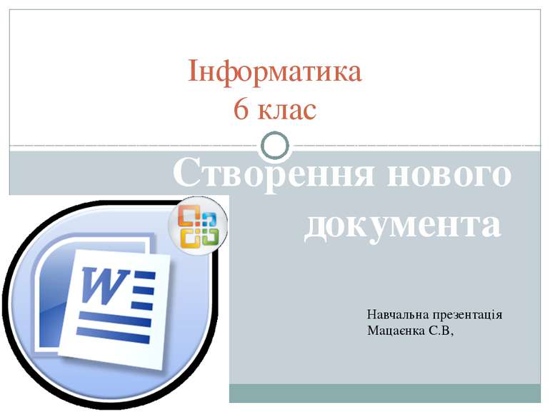 Створення нового документа Інформатика 6 клас Навчальна презентація Мацаєнка ...