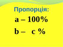 Пропорція: a – 100% b – c %