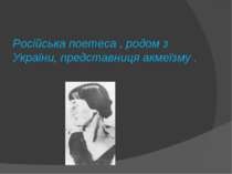 Російська поетеса , родом з України, представниця акмеїзму .