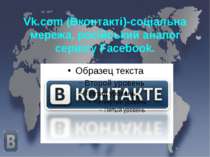 Vk.com (Вконтакті)-соціальна мережа, російський аналог сервісу Facebook.
