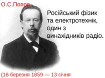 Російський фізик та електротехнік, один з винахідників радіо. (16 березня 185...
