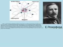 Е.Резерфорд У 1911 р. англійський фізик Е. Резерфорд, досліджуючи разом зі св...
