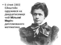 6 січня 1903 Ейнштейн одружився на двадцятисемирічній Мільові Маріч- дипломов...