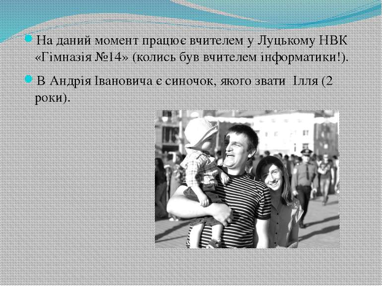 На даний момент працює вчителем у Луцькому НВК «Гімназія №14» (колись був вчи...