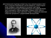 Для пояснення структури атома Нільс Бор запропонував в 1913 році існування ст...