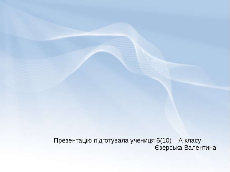 Презентацію підготувала учениця 6(10) – А класу, Єзерська Валентина