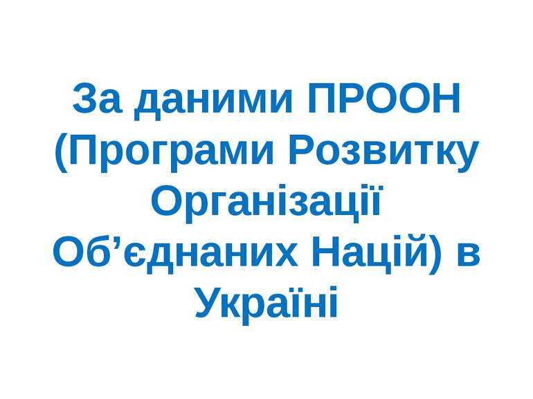 За даними ПРООН (Програми Розвитку Організації Об’єднаних Націй) в Україні
