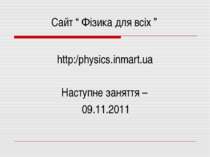 http:/physics.inmart.ua Сайт “ Фізика для всіх ” Наступне заняття – 09.11.2011
