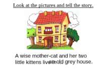 Look at the pictures and tell the story. A wise mother-cat and her two little...