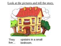 Look at the pictures and tell the story. They live… upstairs in a small bedroom.