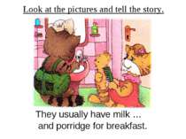 Look at the pictures and tell the story. They usually have milk … and porridg...