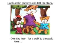 Look at the pictures and tell the story. One day they went… for a walk to the...