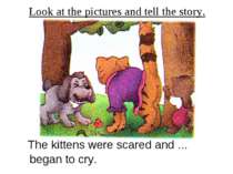 Look at the pictures and tell the story. The kittens were scared and … began ...