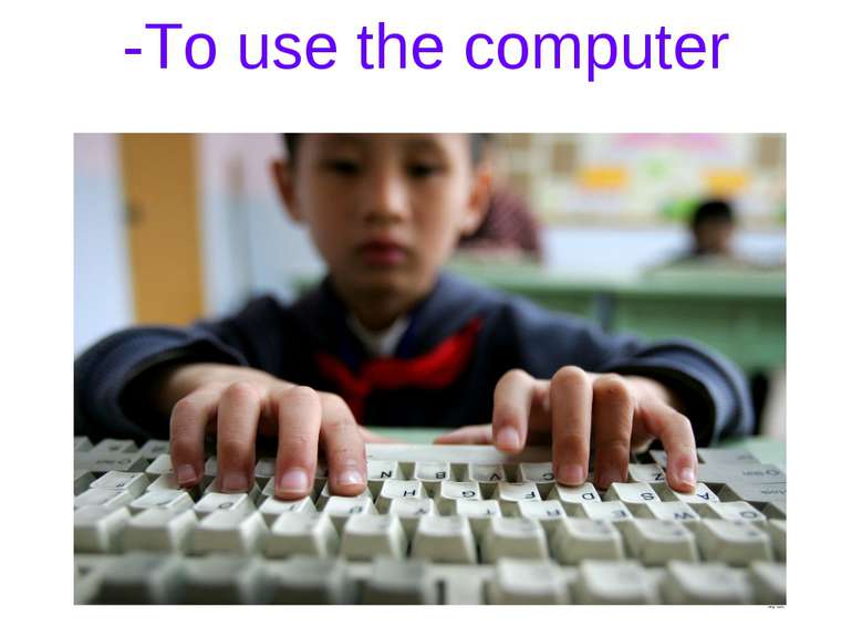 -To use the computer