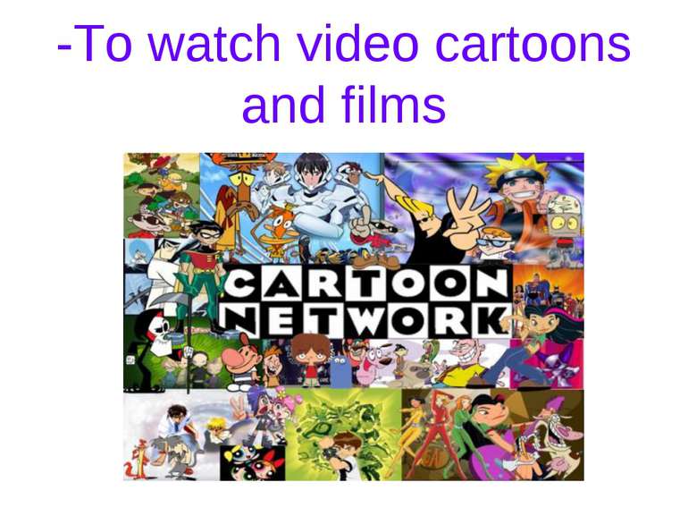 -To watch video cartoons and films