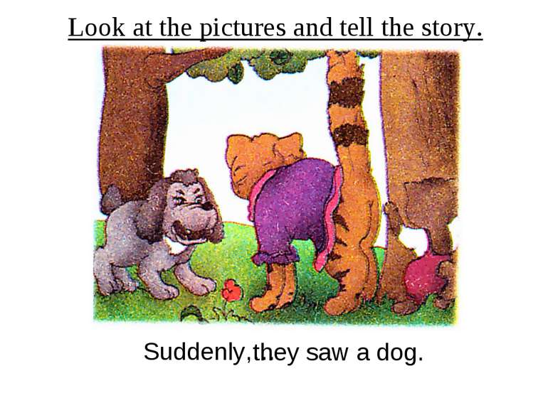 Look at the pictures and tell the story. Suddenly,… they saw a dog.