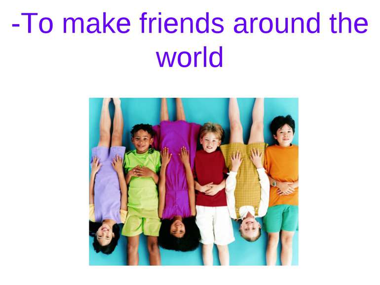 -To make friends around the world