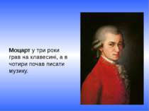 Моцарт у три роки грав на клавесині, а в чотири почав писати музику.  