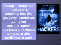 Хакер - тепер так називають людину, яка без дозволу  проникає до чужої комп'ю...