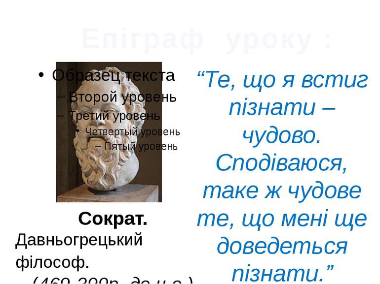 Епіграф уроку : Сократ. Давньогрецький філософ. (469-399р. до н.е.) “Те, що я...