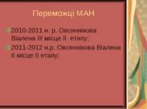Переможці МАН 2010-2011 н. р. Овсяннікова Віалена ІІІ місце ІІ етапу; 2011-20...