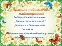 Правила педагогічної майстерності Займатися самоосвітою - ,,Вчити і вчитися с...