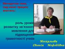 Москальова Євгенія Мефодіївна Методична тема, над якою працює вчитель: