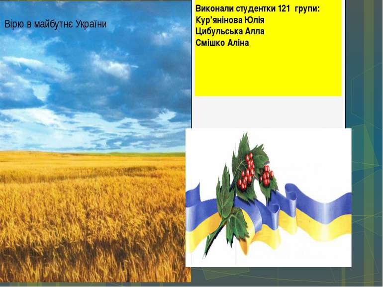 Вірю в майбутнє України Виконали студентки 121 групи: Кур’янінова Юлія Цибуль...
