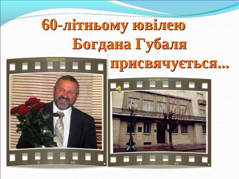 60-літньому ювілею Богдана Губаля присвячується...