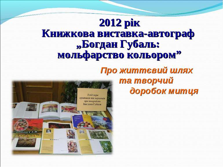 Про життєвий шлях та творчий доробок митця 2012 рік Книжкова виставка-автогра...