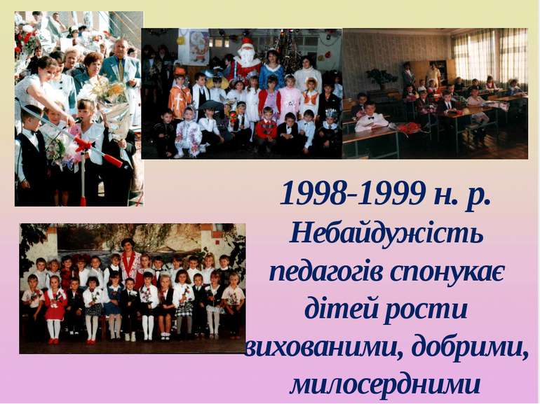 1998-1999 н. р. Небайдужість педагогів спонукає дітей рости вихованими, добри...