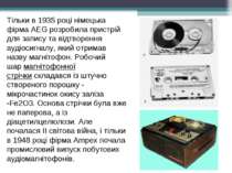 Тільки в 1935 році німецька фірма AEG розробила пристрій для запису та відтво...