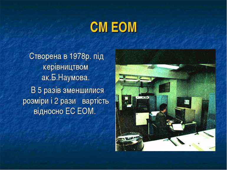 СМ ЕОМ Створена в 1978р. під керівництвом ак.Б.Наумова. В 5 разів зменшилися ...