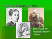 Родина Вернадського 1886р.– одружується з Наталією Єгорівною Старицькою (бать...