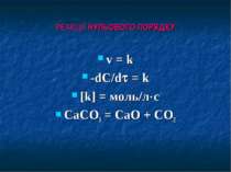 РЕАКЦІЇ НУЛЬОВОГО ПОРЯДКУ v = k -dC/d = k [k] = моль/л с СаСO3 = CaO + CO2