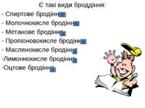 Є такі види броддіння: - Спиртове бродіння - Молочнокисле бродіння - Метанове...