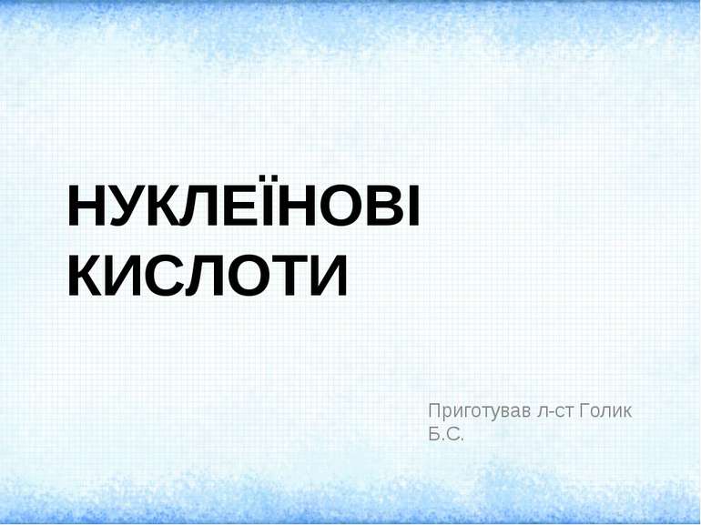 НУКЛЕЇНОВІ КИСЛОТИ Приготував л-ст Голик Б.С.